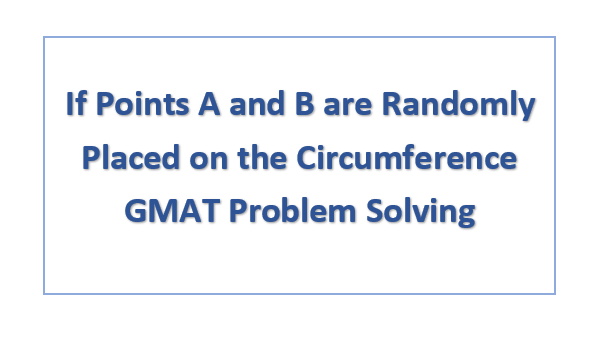 If Points A and B are Randomly Placed on the Circumference GMAT Problem Solving